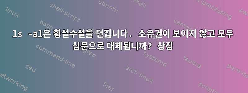 ls -al은 횡설수설을 던집니다. 소유권이 보이지 않고 모두 심문으로 대체됩니까? 상징