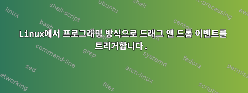 Linux에서 프로그래밍 방식으로 드래그 앤 드롭 이벤트를 트리거합니다.