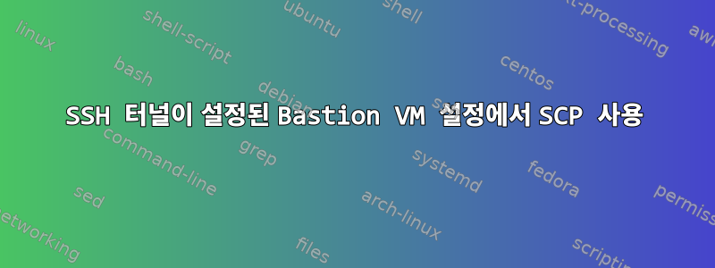 SSH 터널이 설정된 Bastion VM 설정에서 SCP 사용