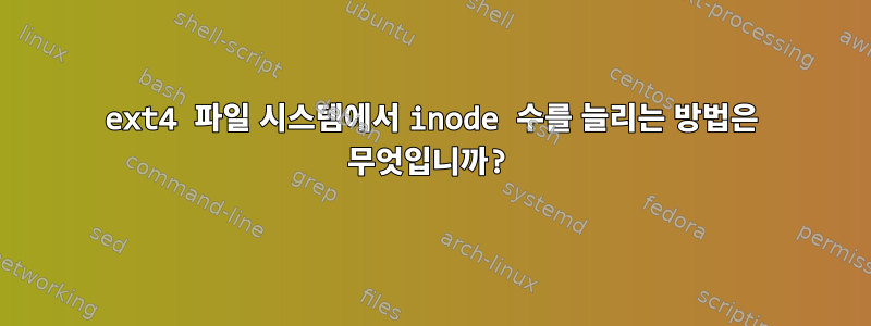 ext4 파일 시스템에서 inode 수를 늘리는 방법은 무엇입니까?