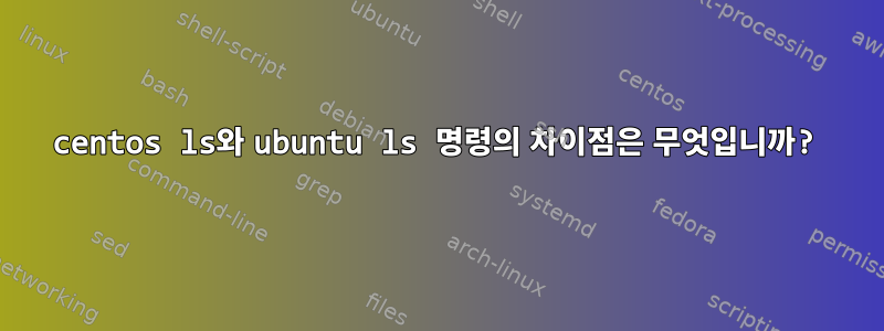 centos ls와 ubuntu ls 명령의 차이점은 무엇입니까?