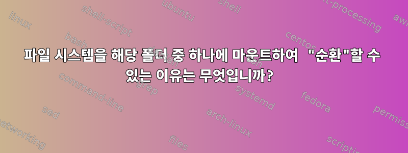 파일 시스템을 해당 폴더 중 하나에 마운트하여 "순환"할 수 있는 이유는 무엇입니까?