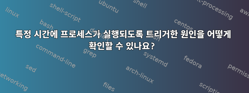 특정 시간에 프로세스가 실행되도록 트리거한 원인을 어떻게 확인할 수 있나요?