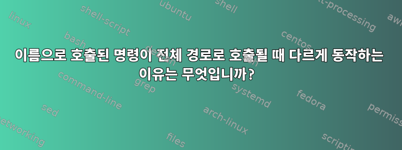 이름으로 호출된 명령이 전체 경로로 호출될 때 다르게 동작하는 이유는 무엇입니까?