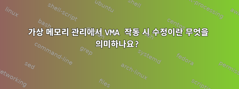 가상 메모리 관리에서 VMA 작동 시 수정이란 무엇을 의미하나요?