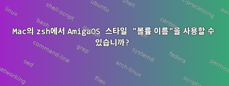 Mac의 zsh에서 AmigaOS 스타일 "볼륨 이름"을 사용할 수 있습니까?