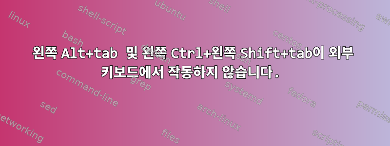 왼쪽 Alt+tab 및 왼쪽 Ctrl+왼쪽 Shift+tab이 외부 키보드에서 작동하지 않습니다.