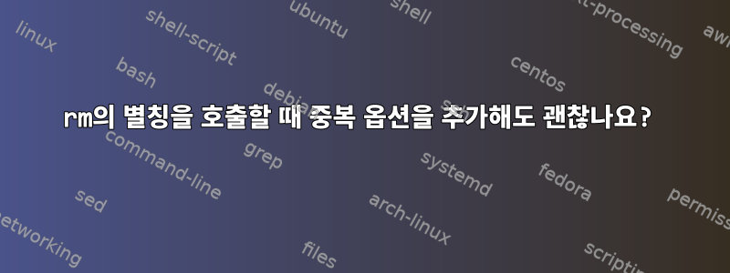 rm의 별칭을 호출할 때 중복 옵션을 추가해도 괜찮나요?