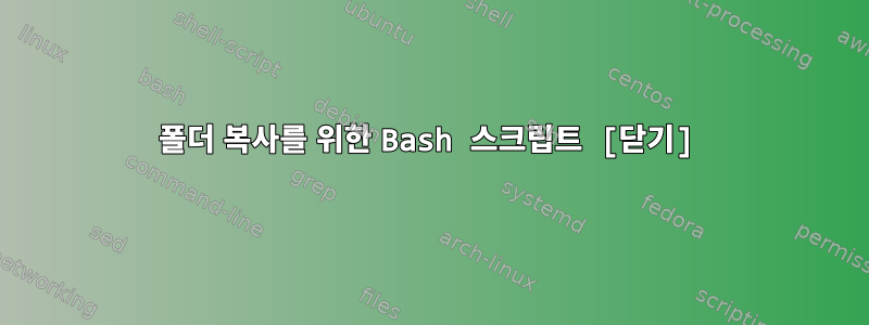 폴더 복사를 위한 Bash 스크립트 [닫기]