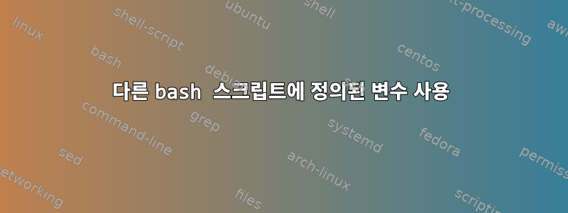 다른 bash 스크립트에 정의된 변수 사용