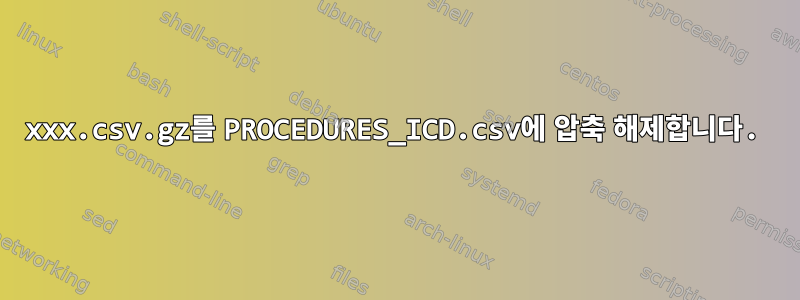 xxx.csv.gz를 PROCEDURES_ICD.csv에 압축 해제합니다.