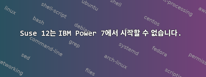 Suse 12는 IBM Power 7에서 시작할 수 없습니다.