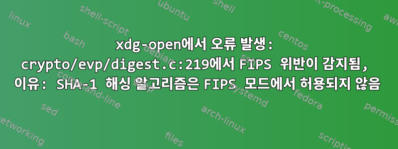 xdg-open에서 오류 발생: crypto/evp/digest.c:219에서 FIPS 위반이 감지됨, 이유: SHA-1 해싱 알고리즘은 FIPS 모드에서 허용되지 않음