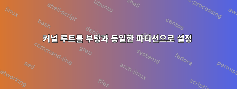 커널 루트를 부팅과 동일한 파티션으로 설정