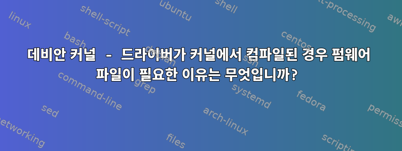 데비안 커널 - 드라이버가 커널에서 컴파일된 경우 펌웨어 파일이 필요한 이유는 무엇입니까?