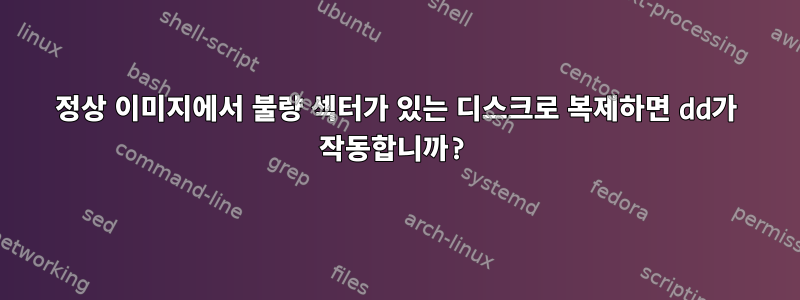 정상 이미지에서 불량 섹터가 있는 디스크로 복제하면 dd가 작동합니까?