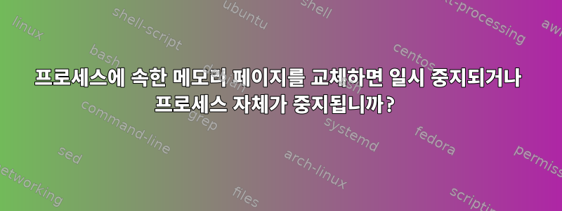 프로세스에 속한 메모리 페이지를 교체하면 일시 중지되거나 프로세스 자체가 중지됩니까?