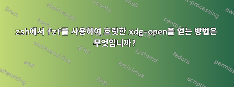 zsh에서 fzf를 사용하여 흐릿한 xdg-open을 얻는 방법은 무엇입니까?