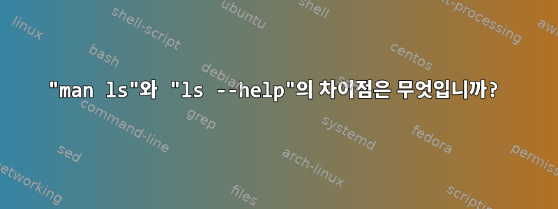 "man ls"와 "ls --help"의 차이점은 무엇입니까?