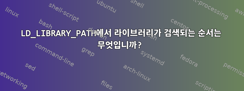 LD_LIBRARY_PATH에서 라이브러리가 검색되는 순서는 무엇입니까?