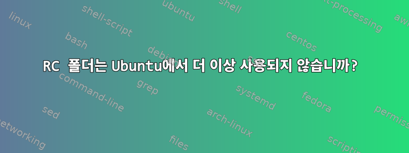 RC 폴더는 Ubuntu에서 더 이상 사용되지 않습니까?