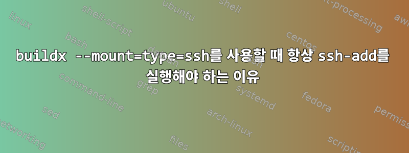 buildx --mount=type=ssh를 사용할 때 항상 ssh-add를 실행해야 하는 이유