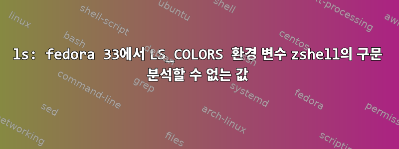 ls: fedora 33에서 LS_COLORS 환경 변수 zshell의 구문 분석할 수 없는 값