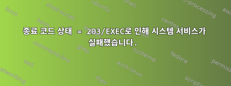 종료 코드 상태 = 203/EXEC로 인해 시스템 서비스가 실패했습니다.