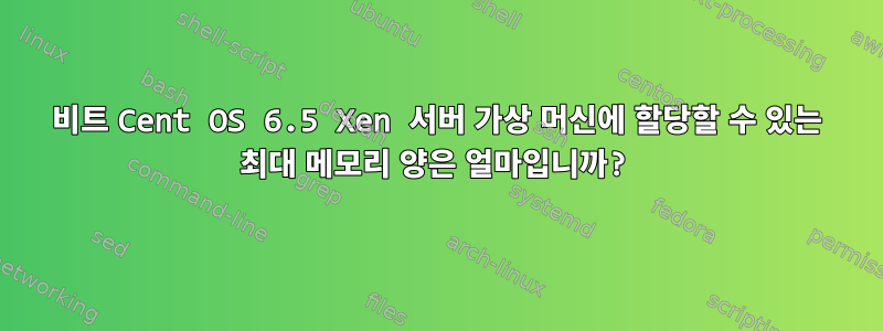 32비트 Cent OS 6.5 Xen 서버 가상 머신에 할당할 수 있는 최대 메모리 양은 얼마입니까?