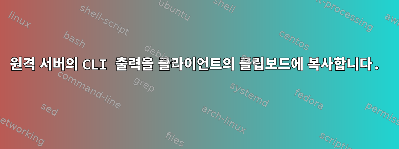 원격 서버의 CLI 출력을 클라이언트의 클립보드에 복사합니다.