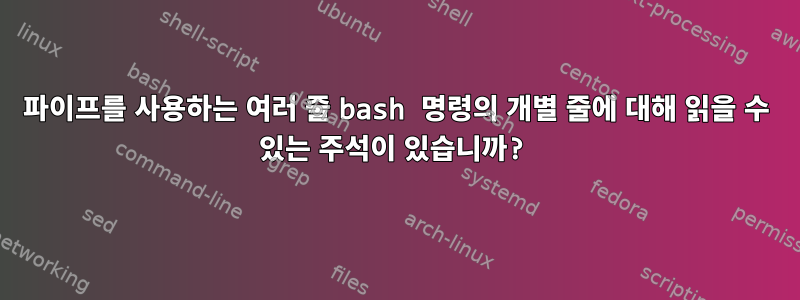 파이프를 사용하는 여러 줄 bash 명령의 개별 줄에 대해 읽을 수 있는 주석이 있습니까?