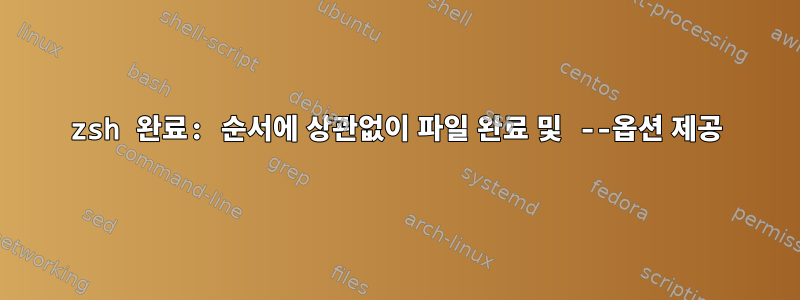 zsh 완료: 순서에 상관없이 파일 완료 및 --옵션 제공