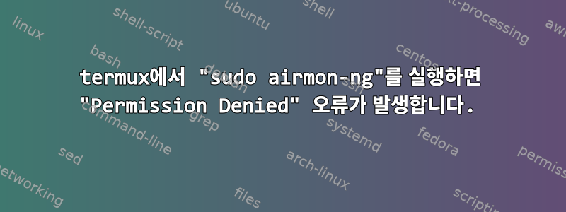 termux에서 "sudo airmon-ng"를 실행하면 "Permission Denied" 오류가 발생합니다.