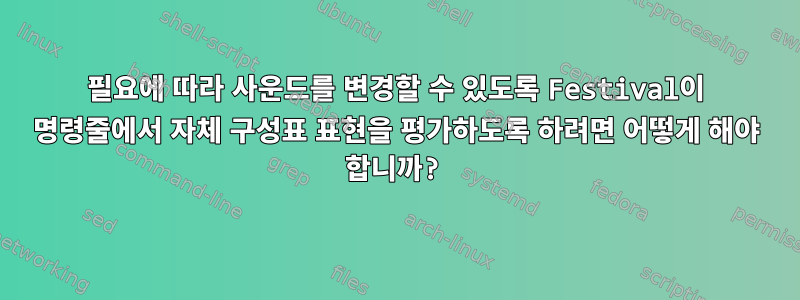 필요에 따라 사운드를 변경할 수 있도록 Festival이 명령줄에서 자체 구성표 표현을 평가하도록 하려면 어떻게 해야 합니까?