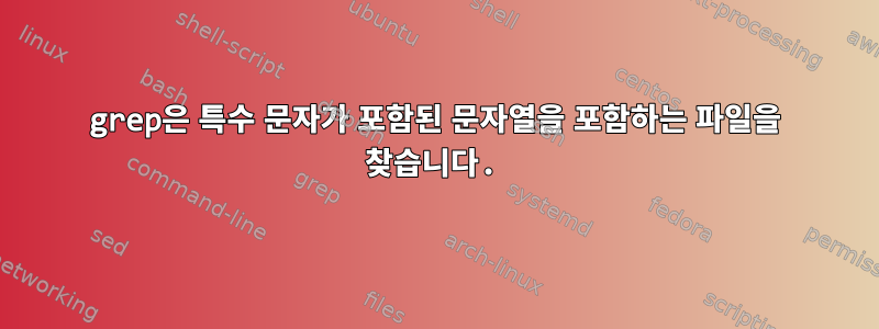 grep은 특수 문자가 포함된 문자열을 포함하는 파일을 찾습니다.