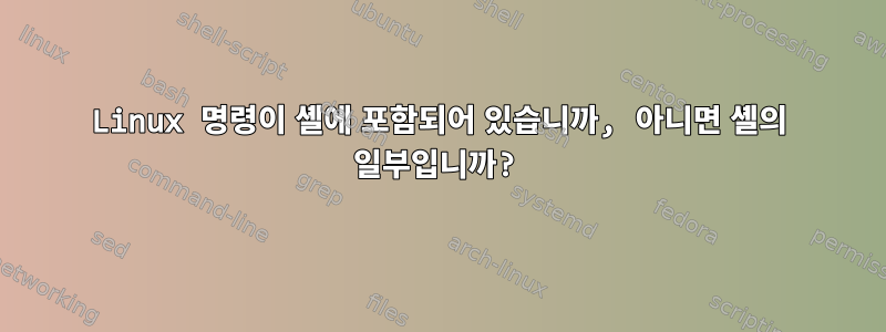 Linux 명령이 셸에 포함되어 있습니까, 아니면 셸의 일부입니까?