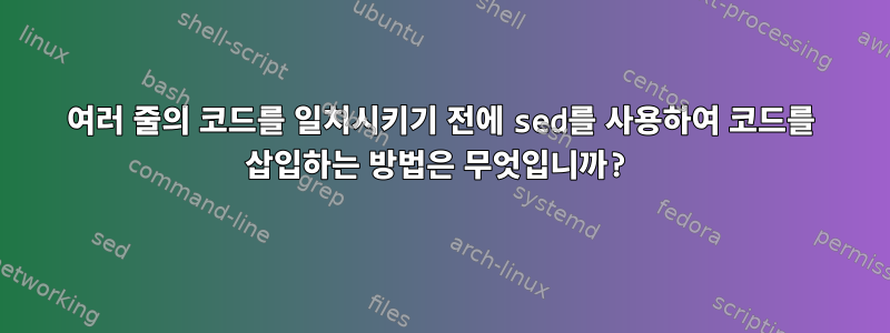 여러 줄의 코드를 일치시키기 전에 sed를 사용하여 코드를 삽입하는 방법은 무엇입니까?