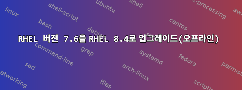 RHEL 버전 7.6을 RHEL 8.4로 업그레이드(오프라인)