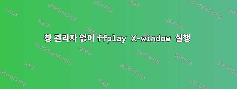 창 관리자 없이 ffplay X-window 실행