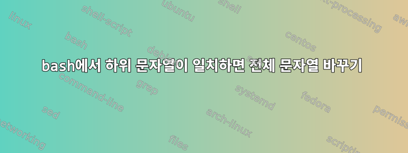 bash에서 하위 문자열이 일치하면 전체 문자열 바꾸기