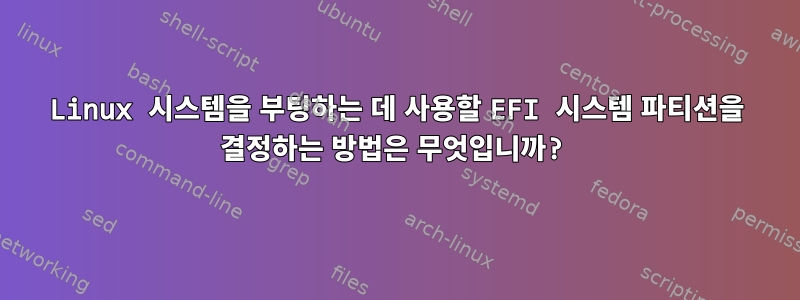 Linux 시스템을 부팅하는 데 사용할 EFI 시스템 파티션을 결정하는 방법은 무엇입니까?