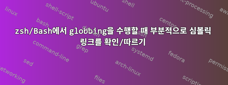 zsh/Bash에서 globbing을 수행할 때 부분적으로 심볼릭 링크를 확인/따르기