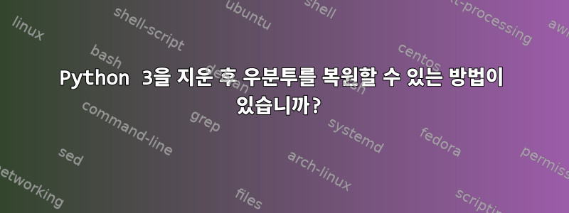 Python 3을 지운 후 우분투를 복원할 수 있는 방법이 있습니까?