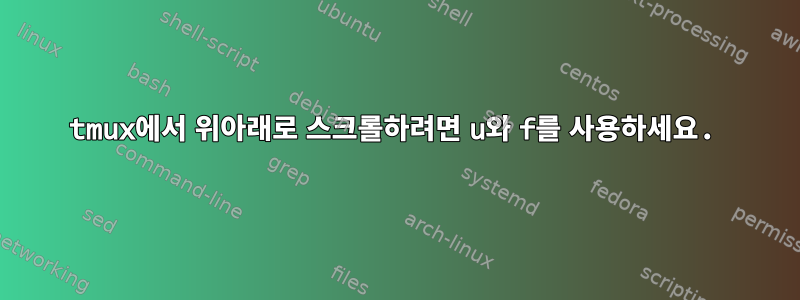 tmux에서 위아래로 스크롤하려면 u와 f를 사용하세요.