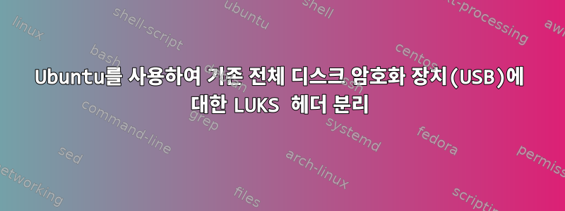 Ubuntu를 사용하여 기존 전체 디스크 암호화 장치(USB)에 대한 LUKS 헤더 분리