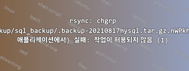 rsync: chgrp "/backup/sql_backup/.backup-20210817mysql.tar.gz.nWPkhd"(내 애플리케이션에서) 실패: 작업이 허용되지 않음 (1)