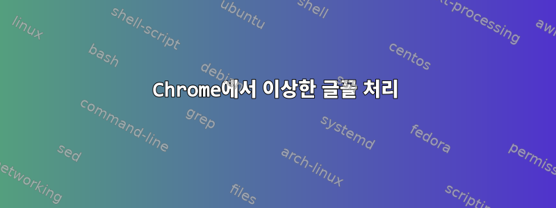 Chrome에서 이상한 글꼴 처리