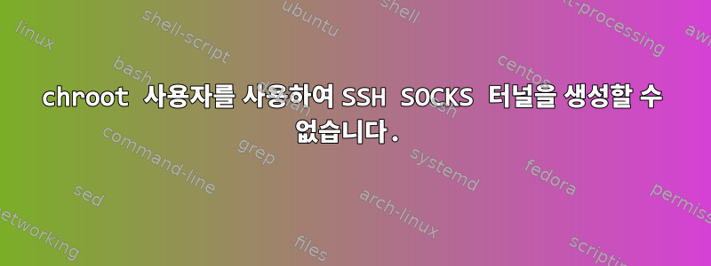 chroot 사용자를 사용하여 SSH SOCKS 터널을 생성할 수 없습니다.