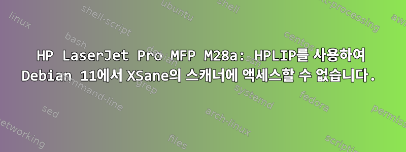 HP LaserJet Pro MFP M28a: HPLIP를 사용하여 Debian 11에서 XSane의 스캐너에 액세스할 수 없습니다.