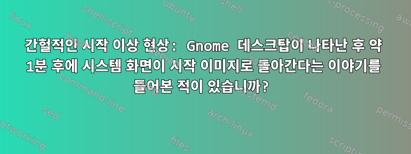 간헐적인 시작 이상 현상: Gnome 데스크탑이 나타난 후 약 1분 후에 시스템 화면이 시작 이미지로 돌아간다는 이야기를 들어본 적이 있습니까?